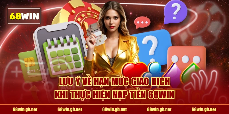 Lưu ý về hạn mức giao dịch khi thực hiện nạp tiền 68WIN